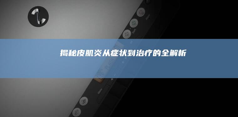 揭秘皮肌炎：从症状到治疗的全解析